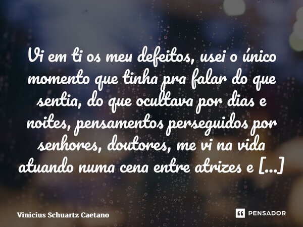 Vi em ti os meu defeitos, usei o único momento que tinha pra falar do que sentia, do que ocultava por dias e noites, pensamentos perseguidos por senhores, douto... Frase de Vinicius Schuartz Caetano.
