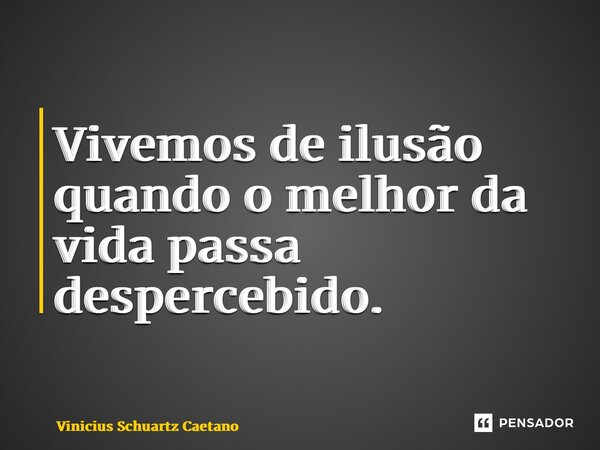 ⁠Vivemos de ilusão quando o melhor da vida passa despercebido.... Frase de Vinicius Schuartz Caetano.
