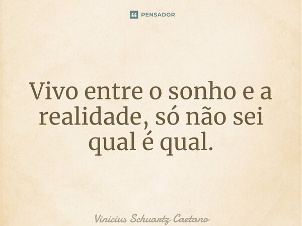 ⁠Vivo entre o sonho e a realidade, só não sei qual é qual.... Frase de Vinicius Schuartz Caetano.