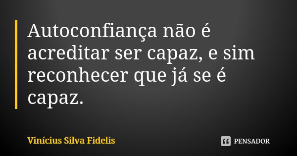 Autoconfiança não é acreditar ser capaz, e sim reconhecer que já se é capaz.... Frase de Vinícius Silva Fidelis.