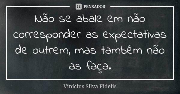 Não se abale em não corresponder as expectativas de outrem, mas também não as faça.... Frase de Vinícius Silva Fidelis.