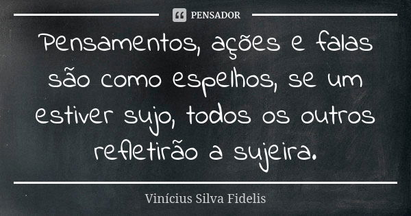 Pensamentos, ações e falas são como espelhos, se um estiver sujo, todos os outros refletirão a sujeira.... Frase de Vinícius Silva Fidelis.