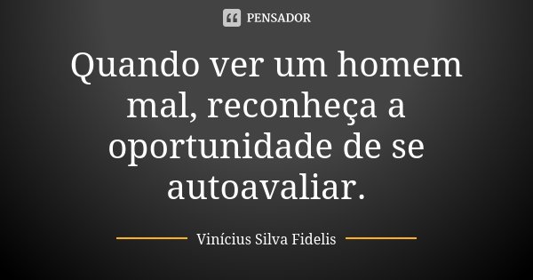 Quando ver um homem mal, reconheça a oportunidade de se autoavaliar.... Frase de Vinícius Silva Fidelis.