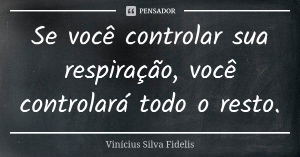 Se você controlar sua respiração, você controlará todo o resto.... Frase de Vinícius Silva Fidelis.