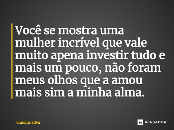⁠Você se mostra uma mulher incrível que vale muito apena investir tudo e mais um pouco, não foram meus olhos que a amou mais sim a minha alma.... Frase de vinicius silva.