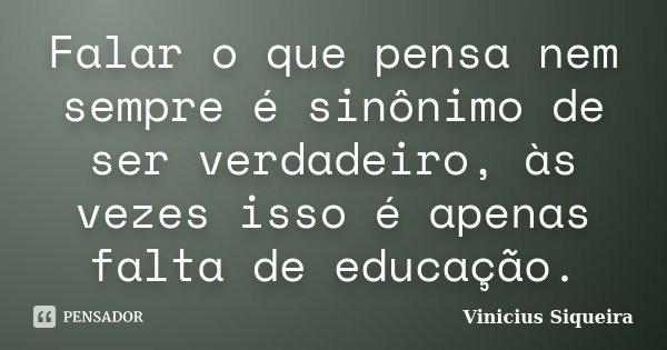 Falar o que pensa nem sempre é sinônimo de ser verdadeiro, às vezes isso é apenas falta de educação.... Frase de Vinícius Siqueira.
