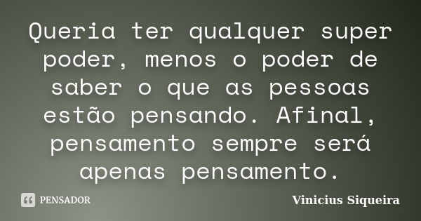 Queria ter qualquer super poder, menos o poder de saber o que as pessoas estão pensando. Afinal, pensamento sempre será apenas pensamento.... Frase de Vinícius Siqueira.