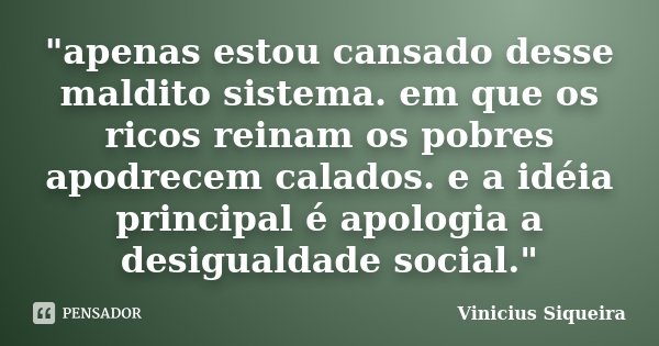 "apenas estou cansado desse maldito sistema. em que os ricos reinam os pobres apodrecem calados. e a idéia principal é apologia a desigualdade social."... Frase de Vinicius Siqueira.