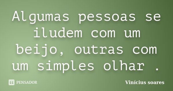 Algumas pessoas se iludem com um beijo, outras com um simples olhar .... Frase de Vinícius Soares.