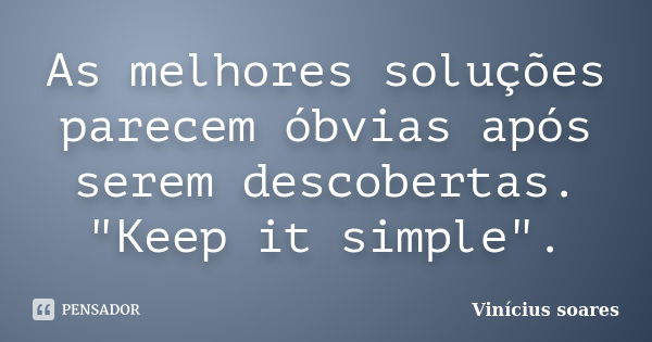 As melhores soluções parecem óbvias após serem descobertas. "Keep it simple".... Frase de Vinicius Soares.