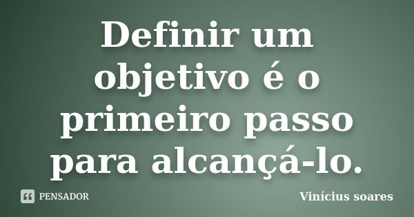 Definir um objetivo é o primeiro passo para alcançá-lo.... Frase de Vinicius Soares.