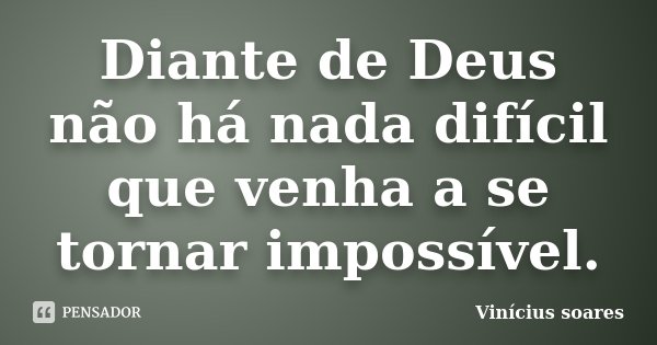 Diante de Deus não há nada difícil que venha a se tornar impossível.... Frase de Vinícius Soares.