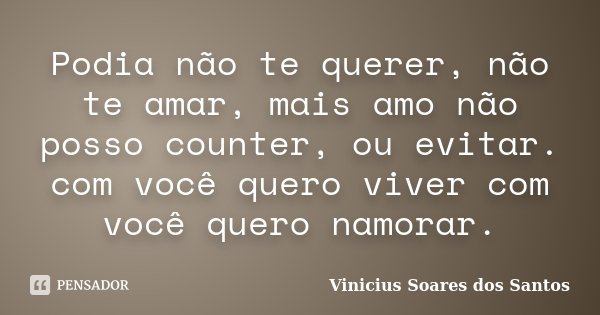 Podia não te querer, não te amar, mais amo não posso counter, ou evitar. com você quero viver com você quero namorar.... Frase de Vinicius Soares dos Santos.