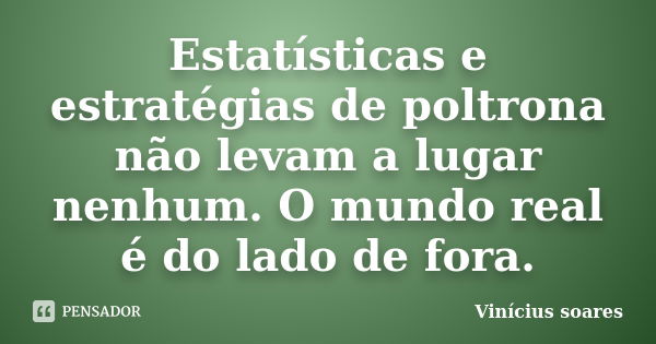 Estatísticas e estratégias de poltrona não levam a lugar nenhum. O mundo real é do lado de fora.... Frase de Vinicius Soares.