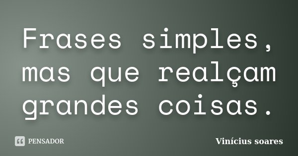 Frases simples, mas que realçam grandes coisas.... Frase de Vinícius Soares.