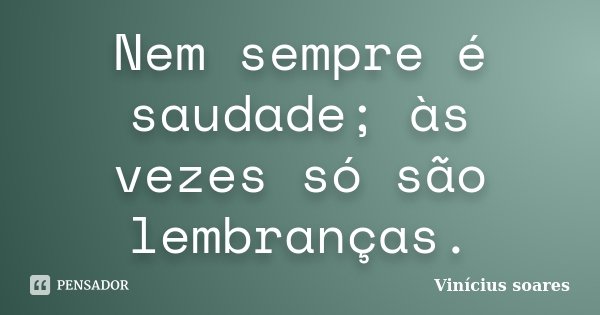 Nem sempre é saudade; às vezes só são lembranças.... Frase de Vinícius Soares.