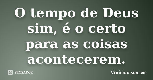 O tempo de Deus sim, é o certo para as coisas acontecerem.... Frase de Vinícius Soares.