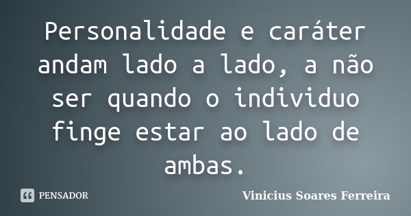 Personalidade e caráter andam lado a lado, a não ser quando o individuo finge estar ao lado de ambas.... Frase de Vinicius Soares Ferreira.