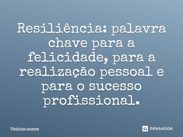 Resiliência: palavra-chave para a felicidade, para a realização pessoal e para o sucesso profissional.... Frase de Vinicius Soares.