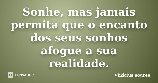 Sonhe, mas jamais permita que o encanto dos seus sonhos afogue a sua realidade.... Frase de Vinícius Soares.