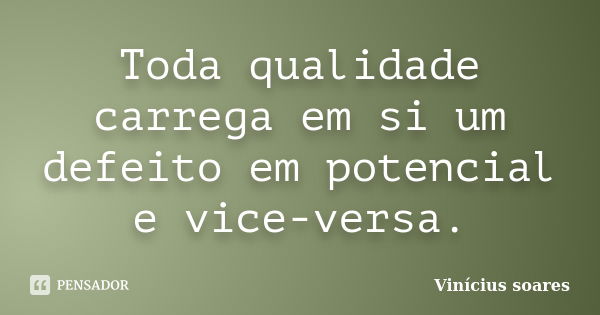 Toda qualidade carrega em si um defeito em potencial e vice-versa.... Frase de Vinicius Soares.