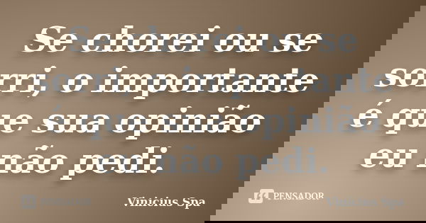 Se chorei ou se sorri, o importante é que sua opinião eu não pedi.... Frase de Vinicius Spa.