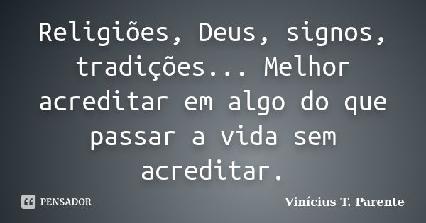 Religiões, Deus, signos, tradições... Melhor acreditar em algo do que passar a vida sem acreditar.... Frase de Vinícius T. Parente.