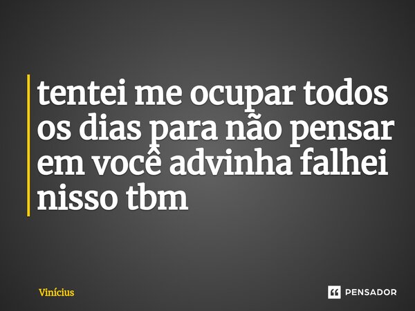 ⁠tentei me ocupar todos os dias para não pensar em você advinha falhei nisso tbm... Frase de Vinicius.