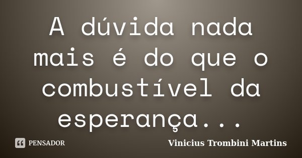 A dúvida nada mais é do que o combustível da esperança...... Frase de Vinicius Trombini Martins.