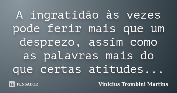 A ingratidão às vezes pode ferir mais que um desprezo, assim como as palavras mais do que certas atitudes...... Frase de Vinicius Trombini Martins.