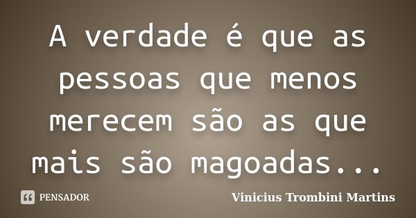 A verdade é que as pessoas que menos merecem são as que mais são magoadas...... Frase de Vinicius Trombini Martins.