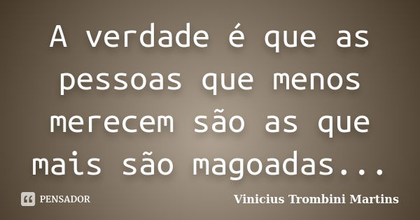 A verdade é que as pessoas que menos merecem são as que mais são magoadas...... Frase de Vinicius Trombini Martins.