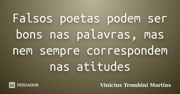 Falsos poetas podem ser bons nas palavras, mas nem sempre correspondem nas atitudes... Frase de Vinicius Trombini Martins.