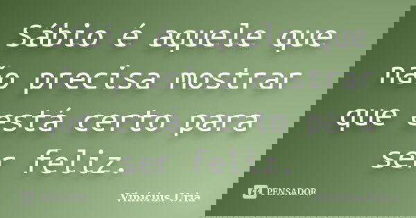 Sábio é aquele que não precisa mostrar que está certo para ser feliz.... Frase de Vinícius Uria.