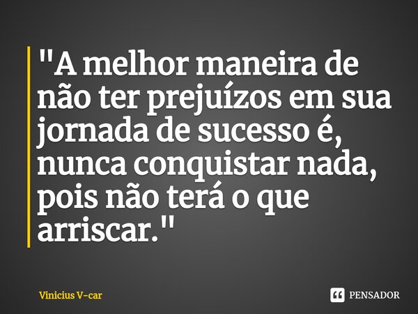 ⁠"⁠A melhor maneira de não ter prejuízos em sua jornada de sucesso é, nunca conquistar nada, pois não terá o que arriscar."... Frase de Vinicius V-car.