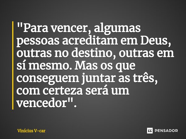 ⁠⁠"Para vencer, algumas pessoas acreditam em Deus, outras no destino, outras em sí mesmo. Mas os que conseguem juntar as três, com certeza será um vencedor... Frase de Vinicius V-car.
