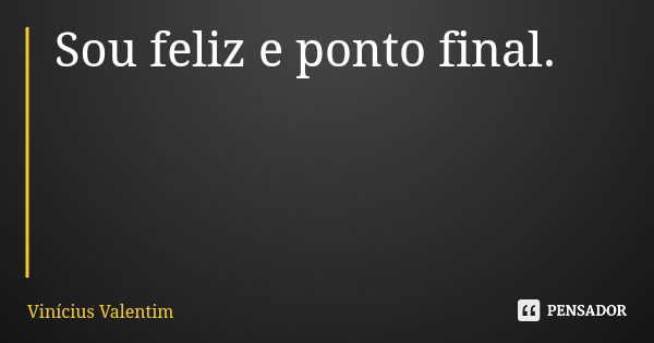 Sou feliz e ponto final.... Frase de Vinícius Valentim.