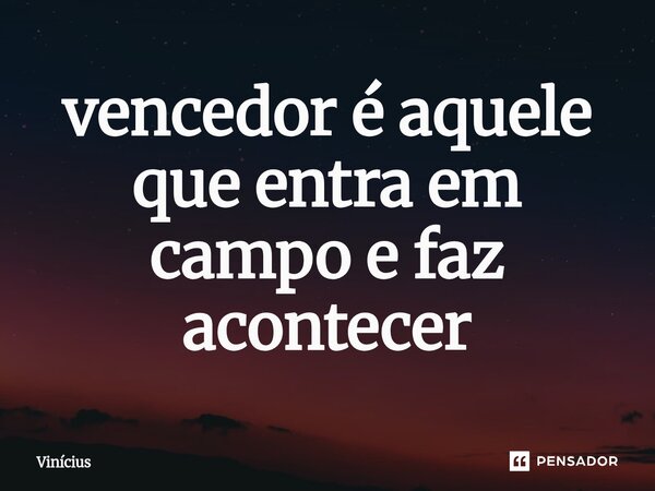 ⁠vencedor é aquele que entra em campo e faz acontecer... Frase de Vinicius.