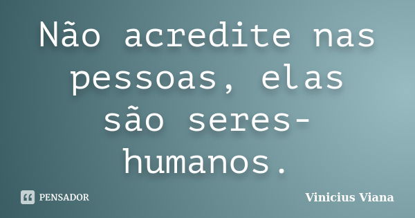 Não acredite nas pessoas, elas são seres-humanos.... Frase de Vinicius Viana.