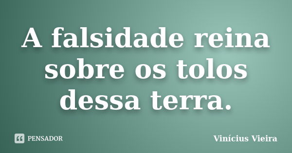 A falsidade reina sobre os tolos dessa terra.... Frase de Vinicius Vieira.