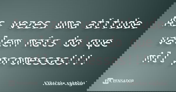 As vezes uma atitude valem mais do que mil promessas!!!... Frase de Vinicius Vighini.