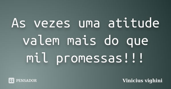 As vezes uma atitude valem mais do que mil promessas!!!... Frase de Vinicius Vighini.