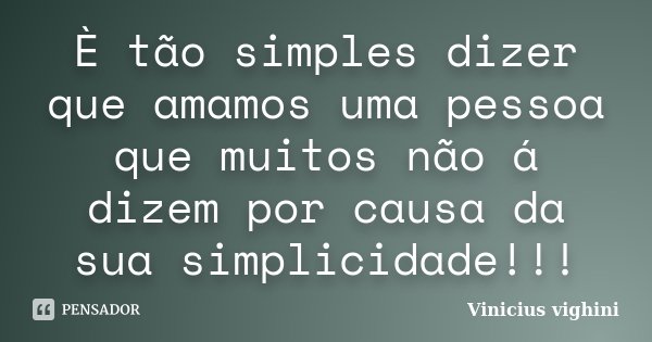 È tão simples dizer que amamos uma pessoa que muitos não á dizem por causa da sua simplicidade!!!... Frase de Vinicius Vighini.