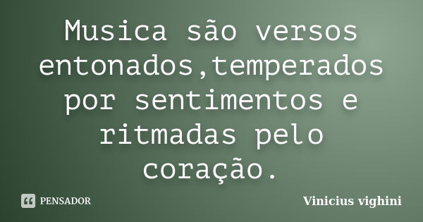 Musica são versos entonados,temperados por sentimentos e ritmadas pelo coração.... Frase de Vinicius Vighini.