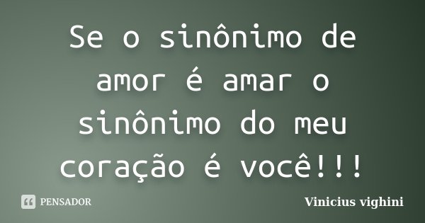 Se o sinônimo de amor é amar o sinônimo do meu coração é você!!!... Frase de Vinicius Vighini.