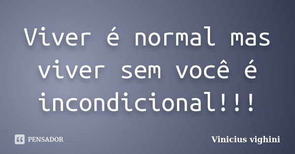 Viver é normal mas viver sem você é incondicional!!!... Frase de Vinicius Vighini.