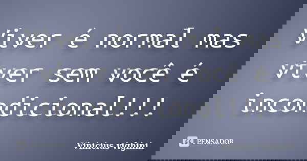 Viver é normal mas viver sem você é incondicional!!!... Frase de Vinicius Vighini.