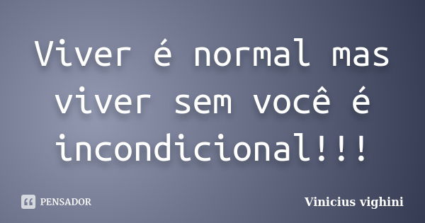 Viver é normal mas viver sem você é incondicional!!!... Frase de Vinicius Vighini.