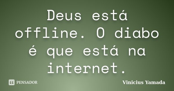 Deus está offline. O diabo é que está na internet.... Frase de Vinicius Yamada.