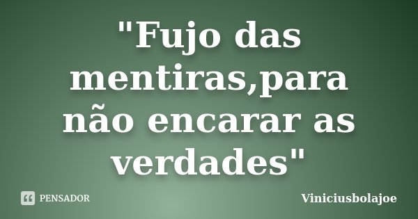 "Fujo das mentiras,para não encarar as verdades"... Frase de Viniciusbolajoe.